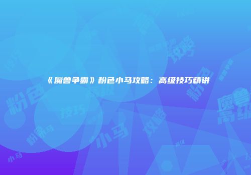 《魔兽争霸》粉色小马攻略：高级技巧精讲