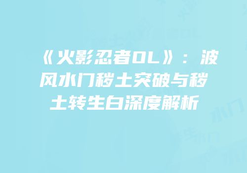 《火影忍者OL》：波风水门秽土突破与秽土转生白深度解析