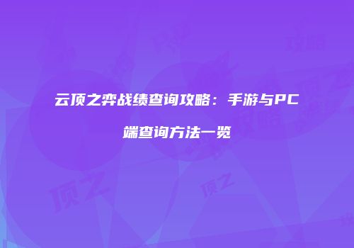 云顶之弈战绩查询攻略：手游与PC端查询方法一览