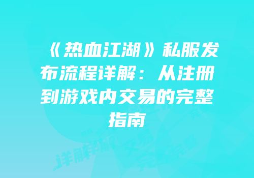 《热血江湖》私服发布流程详解：从注册到游戏内交易的完整指南
