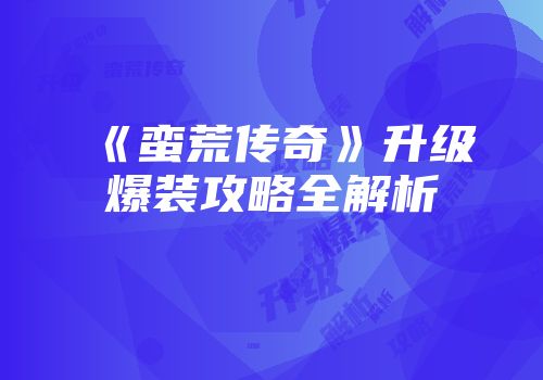《蛮荒传奇》升级爆装攻略全解析