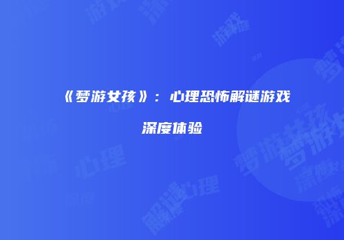 《梦游女孩》：心理恐怖解谜游戏深度体验
