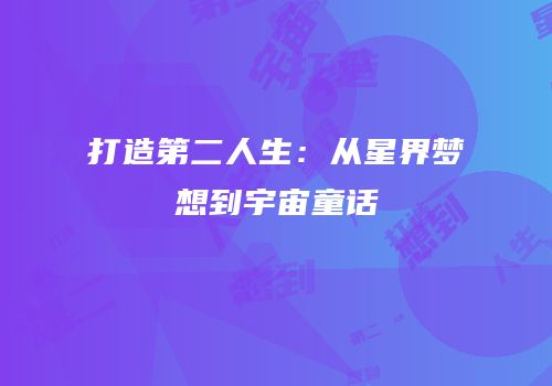 打造第二人生：从星界梦想到宇宙童话