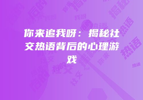 你来追我呀：揭秘社交热语背后的心理游戏