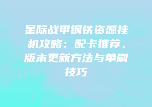 星际战甲钢铁资源挂机攻略：配卡推荐、版本更新方法与单刷技巧