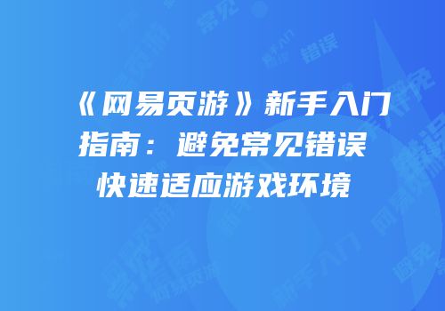 《网易页游》新手入门指南：避免常见错误快速适应游戏环境