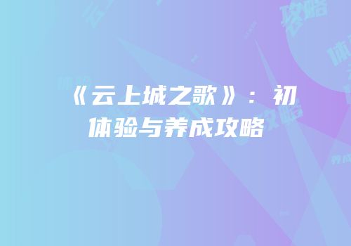 《云上城之歌》：初体验与养成攻略