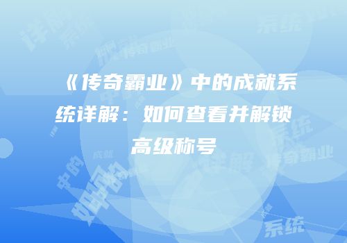 《传奇霸业》中的成就系统详解：如何查看并解锁高级称号