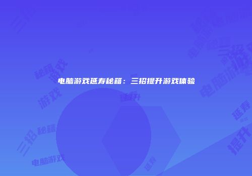 电脑游戏延寿秘籍：三招提升游戏体验