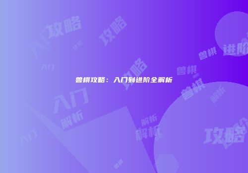 兽棋攻略：入门到进阶全解析