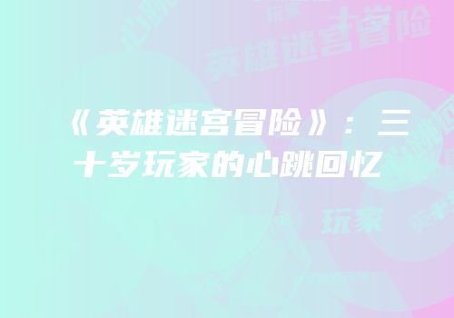 《英雄迷宫冒险》：三十岁玩家的心跳回忆