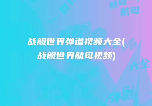 战舰世界弹道视频大全(战舰世界航母视频)