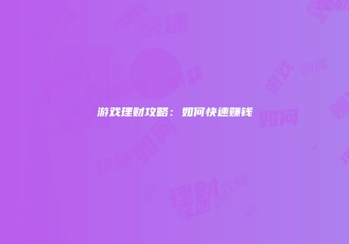 游戏理财攻略：如何快速赚钱