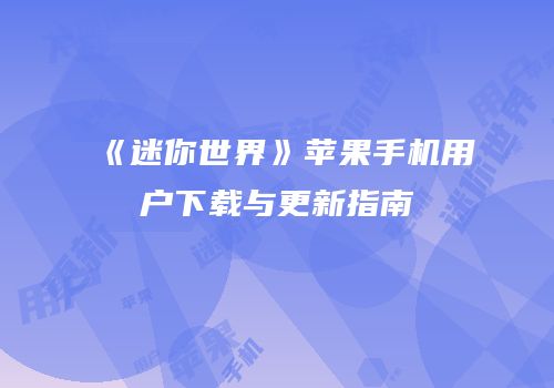 《迷你世界》苹果手机用户下载与更新指南