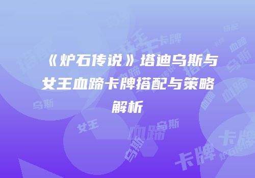 《炉石传说》塔迪乌斯与女王血蹄卡牌搭配与策略解析