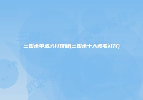三国杀单选武将技能(三国杀十大败笔武将)