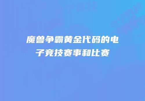魔兽争霸黄金代码的电子竞技赛事和比赛