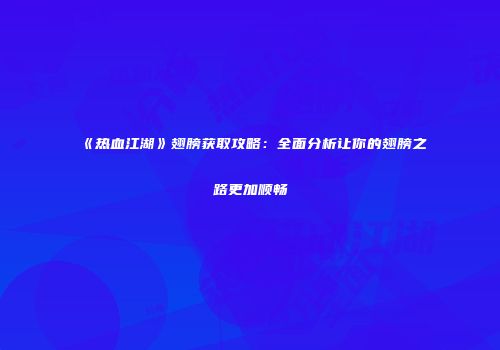 《热血江湖》翅膀获取攻略：全面分析让你的翅膀之路更加顺畅