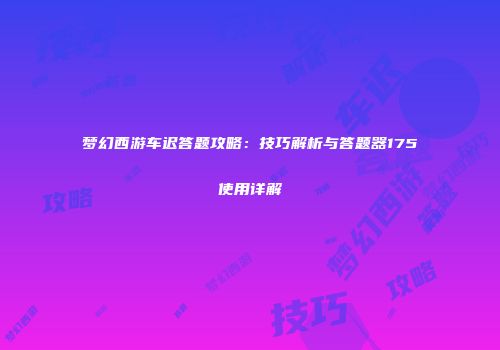 梦幻西游车迟答题攻略：技巧解析与答题器175使用详解