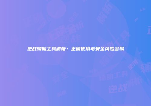 逆战辅助工具解析：正确使用与安全风险警惕