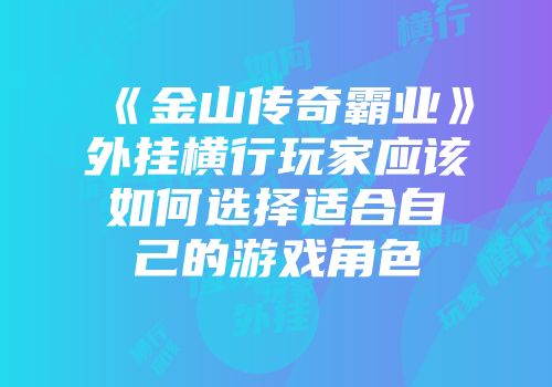 《金山传奇霸业》外挂横行玩家应该如何选择适合自己的游戏角色