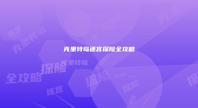 克里特岛迷宫探险全攻略