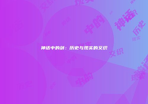 神话中的剑：历史与现实的交织