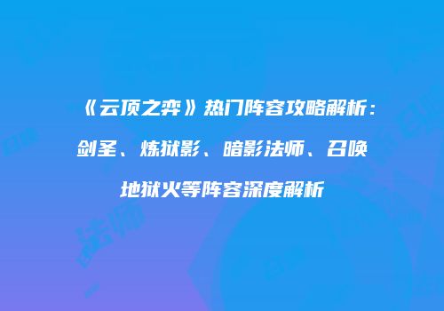 《云顶之弈》热门阵容攻略解析：剑圣、炼狱影、暗影法师、召唤地狱火等阵容深度解析