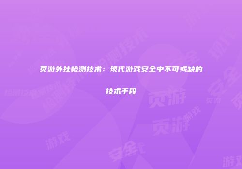 页游外挂检测技术：现代游戏安全中不可或缺的技术手段