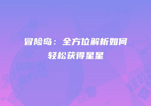 冒险岛：全方位解析如何轻松获得星星