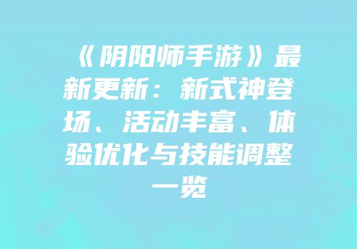《阴阳师手游》最新更新：新式神登场、活动丰富、体验优化与技能调整一览