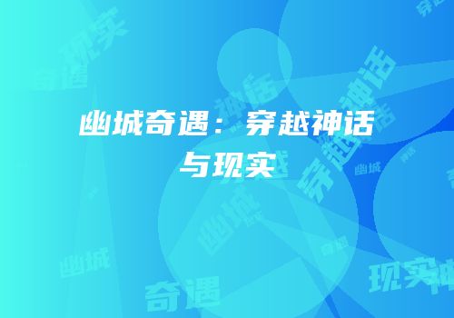 幽城奇遇：穿越神话与现实