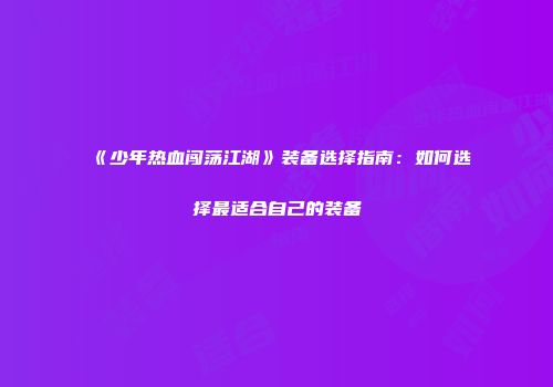 《少年热血闯荡江湖》装备选择指南：如何选择最适合自己的装备