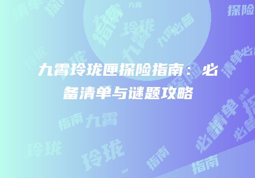 九霄玲珑匣探险指南：必备清单与谜题攻略