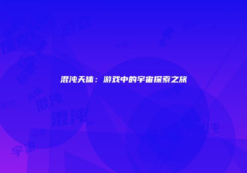 混沌天体：游戏中的宇宙探索之旅