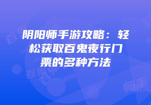 阴阳师手游攻略：轻松获取百鬼夜行门票的多种方法