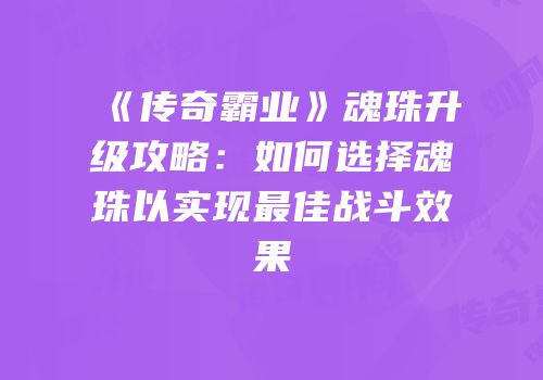 《传奇霸业》魂珠升级攻略：如何选择魂珠以实现最佳战斗效果