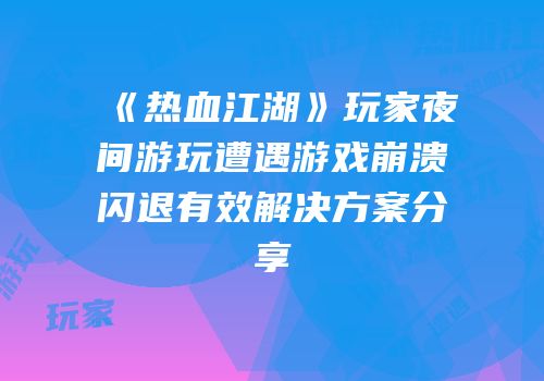 《热血江湖》玩家夜间游玩遭遇游戏崩溃闪退有效解决方案分享