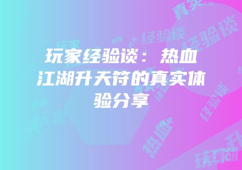 玩家经验谈：热血江湖升天符的真实体验分享