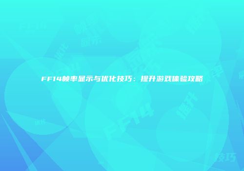 FF14帧率显示与优化技巧：提升游戏体验攻略