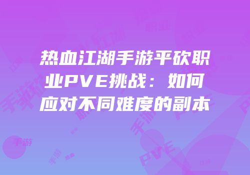 热血江湖手游平砍职业PVE挑战：如何应对不同难度的副本