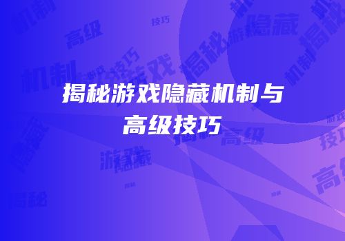 揭秘游戏隐藏机制与高级技巧