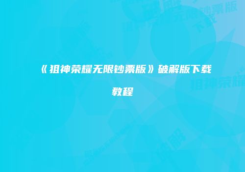 《狙神荣耀无限钞票版》破解版下载教程