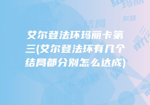 艾尔登法环玛丽卡第三(艾尔登法环有几个结局都分别怎么达成)