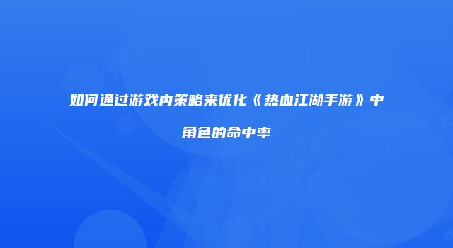 如何通过游戏内策略来优化《热血江湖手游》中角色的命中率
