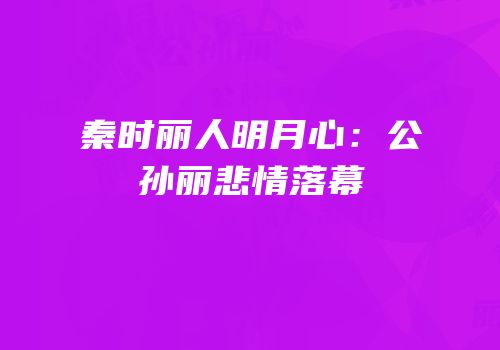 秦时丽人明月心：公孙丽悲情落幕