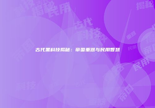 古代黑科技揭秘：帝国重器与民用智慧