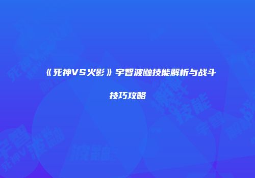 《死神VS火影》宇智波鼬技能解析与战斗技巧攻略