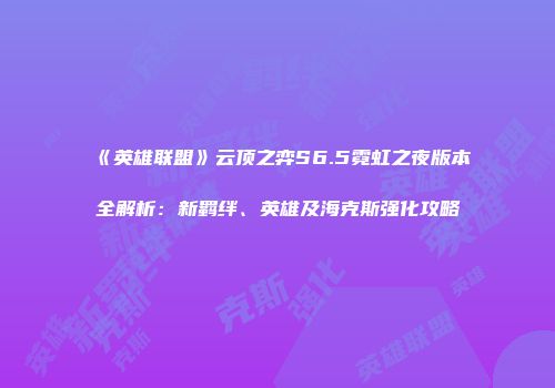 《英雄联盟》云顶之弈S6.5霓虹之夜版本全解析：新羁绊、英雄及海克斯强化攻略