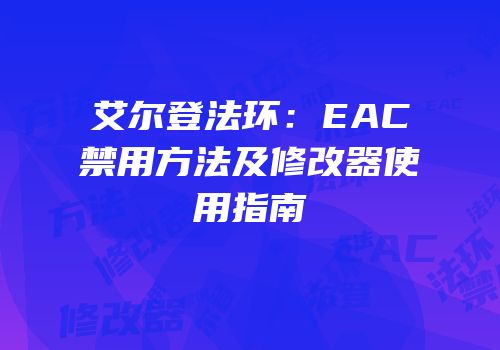 艾尔登法环：EAC禁用方法及修改器使用指南
